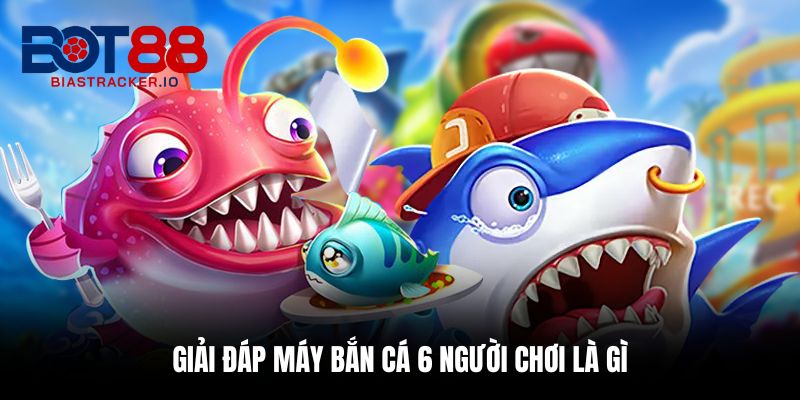 Máy Bắn Cá 6 Người Chơi – Trải Nghiệm Kịch Tính Cực Cuốn 1 Giải đáp máy bắn cá 6 người chơi là gì